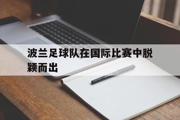 波兰足球队在国际比赛中脱颖而出