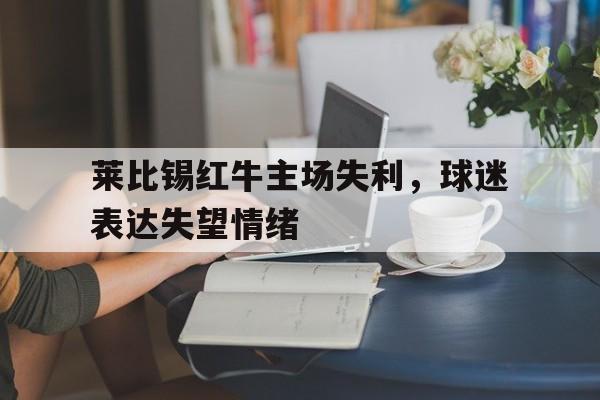 包含莱比锡红牛主场失利，球迷表达失望情绪的词条