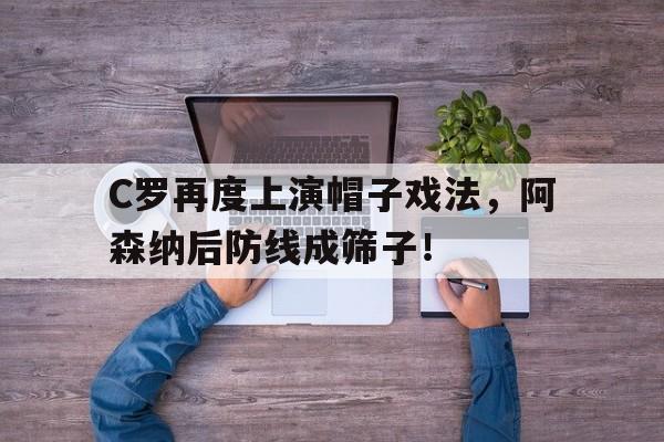 C罗再度上演帽子戏法，阿森纳后防线成筛子！