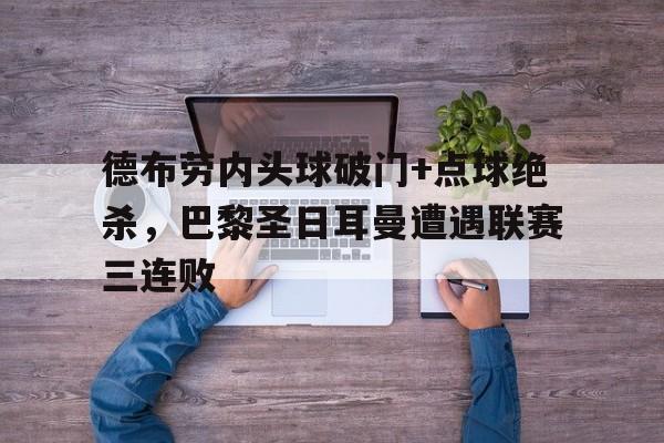 德布劳内头球破门+点球绝杀，巴黎圣日耳曼遭遇联赛三连败